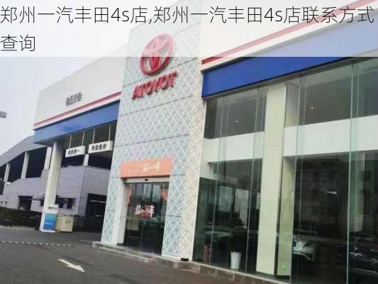 郑州一汽丰田4s店,郑州一汽丰田4s店联系方式查询