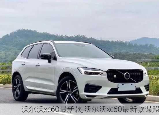 沃尔沃xc60最新款,沃尔沃xc60最新款谍照