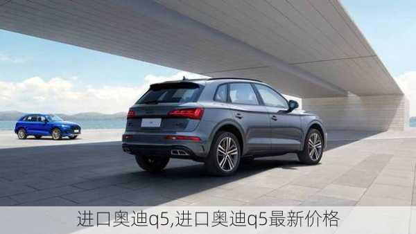 进口奥迪q5,进口奥迪q5最新价格