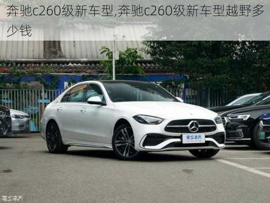 奔驰c260级新车型,奔驰c260级新车型越野多少钱