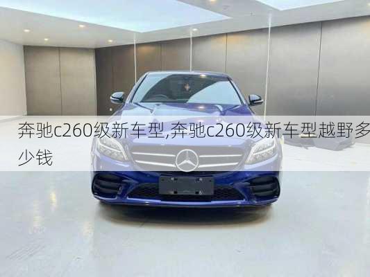 奔驰c260级新车型,奔驰c260级新车型越野多少钱