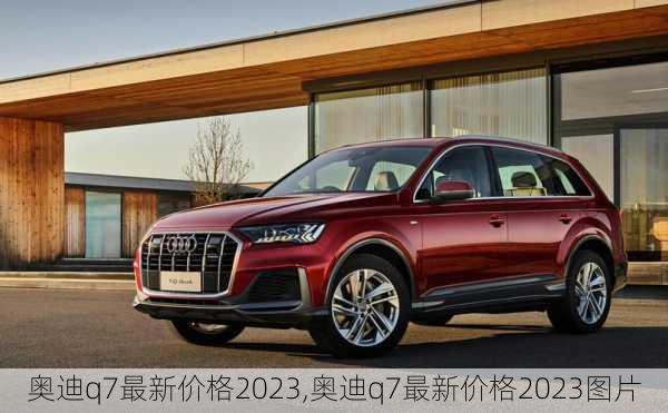 奥迪q7最新价格2023,奥迪q7最新价格2023图片