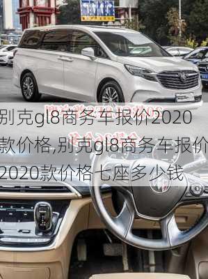 别克gl8商务车报价2020款价格,别克gl8商务车报价2020款价格七座多少钱