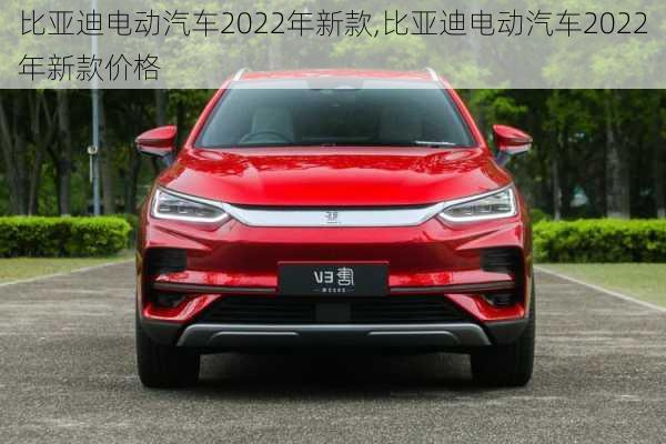 比亚迪电动汽车2022年新款,比亚迪电动汽车2022年新款价格