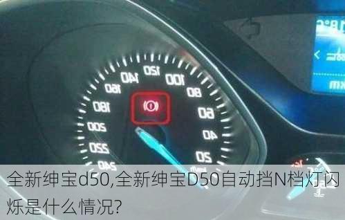 全新绅宝d50,全新绅宝D50自动挡N档灯闪烁是什么情况?