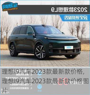 理想l9汽车2023款最新款价格,理想l9汽车2023款最新款价格图片