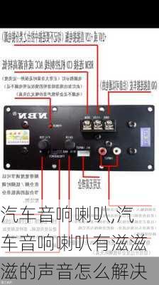 汽车音响喇叭,汽车音响喇叭有滋滋滋的声音怎么解决