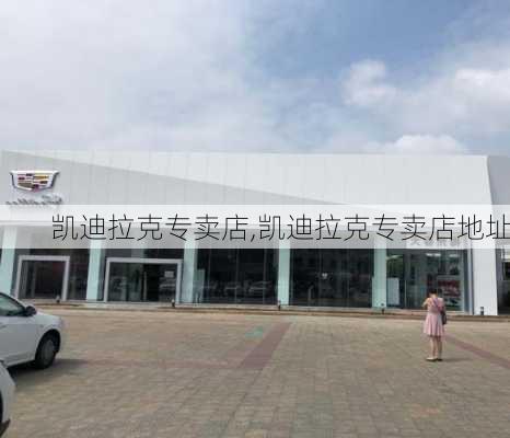 凯迪拉克专卖店,凯迪拉克专卖店地址