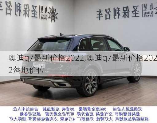 奥迪q7最新价格2022,奥迪q7最新价格2022落地价位