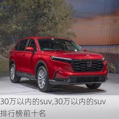 30万以内的suv,30万以内的suv排行榜前十名