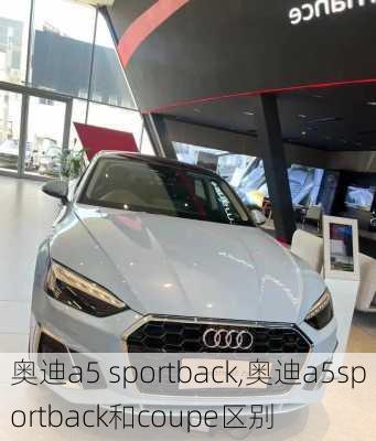 奥迪a5 sportback,奥迪a5sportback和coupe区别