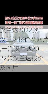 汉兰达2022款汉兰达报价及图片,一汽汉兰达2022款汉兰达报价及图片