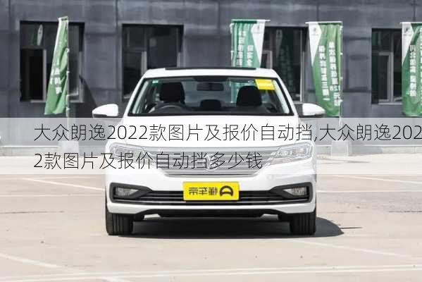 大众朗逸2022款图片及报价自动挡,大众朗逸2022款图片及报价自动挡多少钱