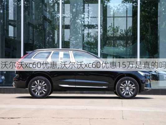 沃尔沃xc60优惠,沃尔沃xc60优惠15万是真的吗