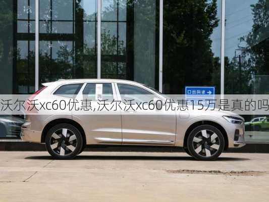 沃尔沃xc60优惠,沃尔沃xc60优惠15万是真的吗