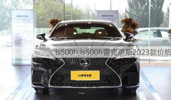 ls500h,ls500h雷克萨斯2023款价格