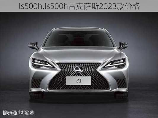 ls500h,ls500h雷克萨斯2023款价格