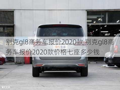 别克gl8商务车报价2020款,别克gl8商务车报价2020款价格七座多少钱