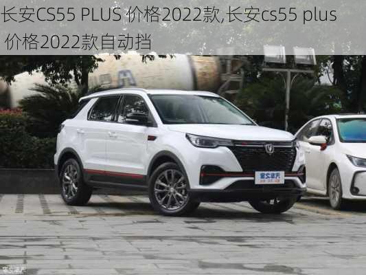 长安CS55 PLUS 价格2022款,长安cs55 plus 价格2022款自动挡