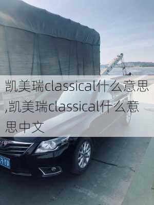 凯美瑞classical什么意思,凯美瑞classical什么意思中文