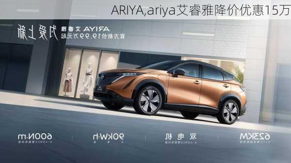 ARIYA,ariya艾睿雅降价优惠15万