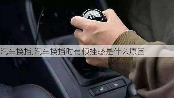 汽车换挡,汽车换挡时有顿挫感是什么原因