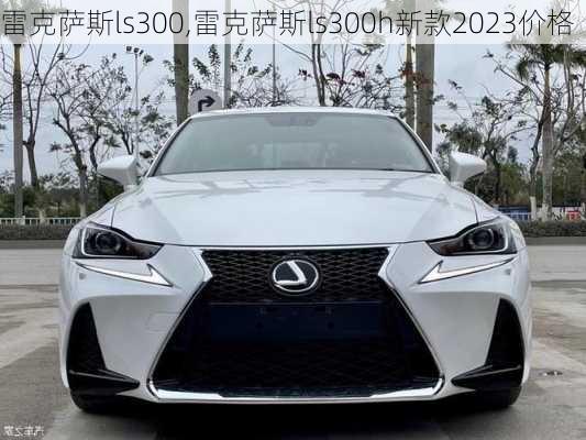 雷克萨斯ls300,雷克萨斯ls300h新款2023价格