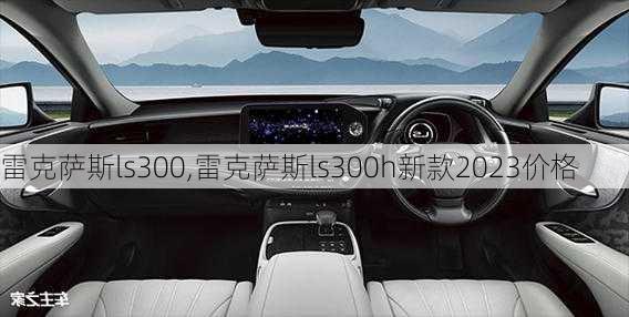 雷克萨斯ls300,雷克萨斯ls300h新款2023价格