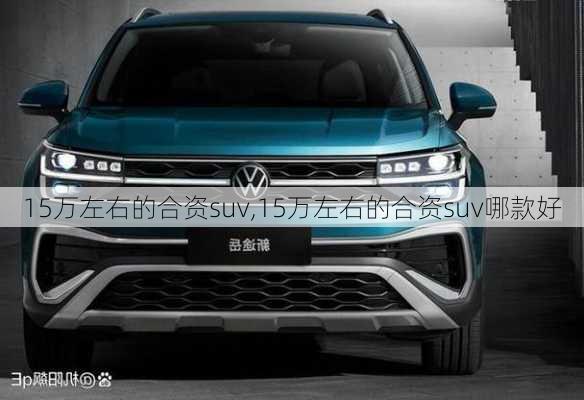 15万左右的合资suv,15万左右的合资suv哪款好