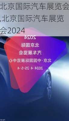 北京国际汽车展览会,北京国际汽车展览会2024