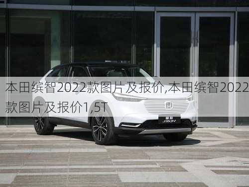 本田缤智2022款图片及报价,本田缤智2022款图片及报价1,5T