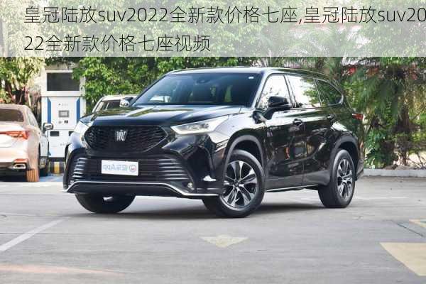 皇冠陆放suv2022全新款价格七座,皇冠陆放suv2022全新款价格七座视频