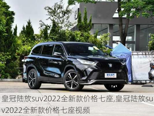 皇冠陆放suv2022全新款价格七座,皇冠陆放suv2022全新款价格七座视频