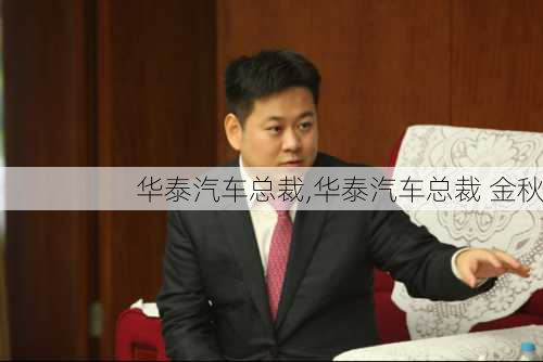 华泰汽车总裁,华泰汽车总裁 金秋