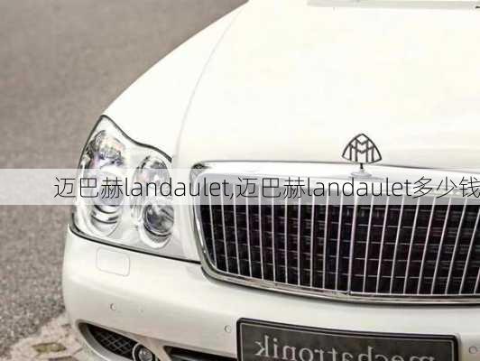 迈巴赫landaulet,迈巴赫landaulet多少钱