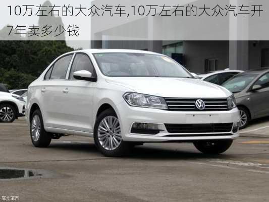 10万左右的大众汽车,10万左右的大众汽车开7年卖多少钱