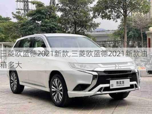 三菱欧蓝德2021新款,三菱欧蓝德2021新款油箱多大