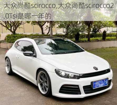 大众尚酷scirocco,大众尚酷scirocco2.0Tsi是哪一年的