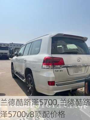 兰德酷路泽5700,兰德酷路泽5700v8顶配价格