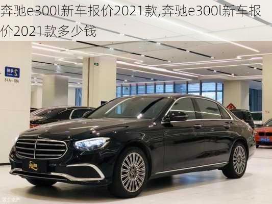 奔驰e300l新车报价2021款,奔驰e300l新车报价2021款多少钱