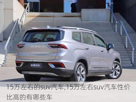 15万左右的suv汽车,15万左右suv汽车性价比高的有哪些车