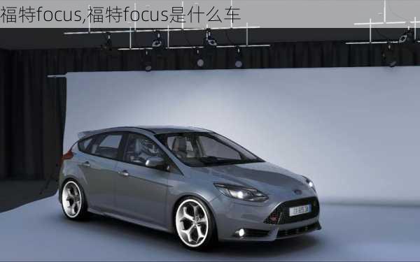 福特focus,福特focus是什么车