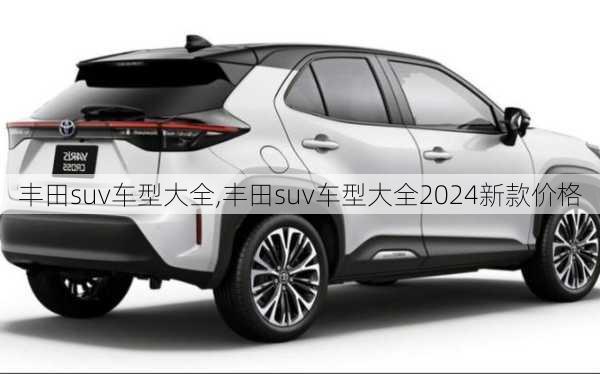 丰田suv车型大全,丰田suv车型大全2024新款价格