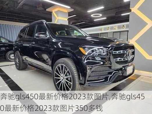 奔驰gls450最新价格2023款图片,奔驰gls450最新价格2023款图片350多钱