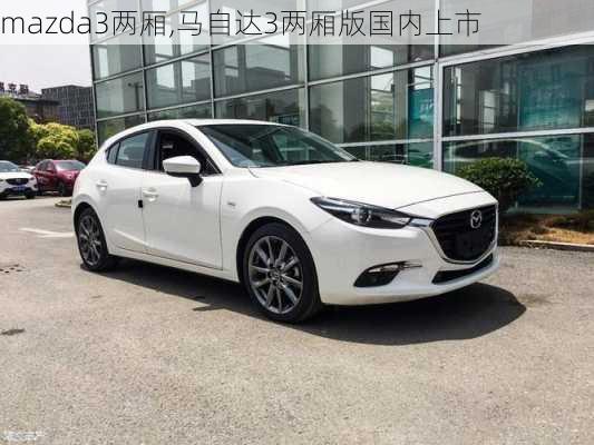 mazda3两厢,马自达3两厢版国内上市