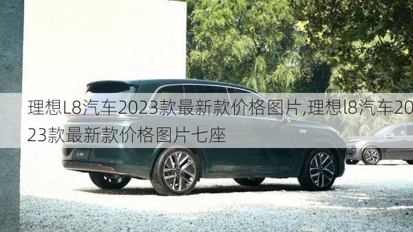 理想L8汽车2023款最新款价格图片,理想l8汽车2023款最新款价格图片七座