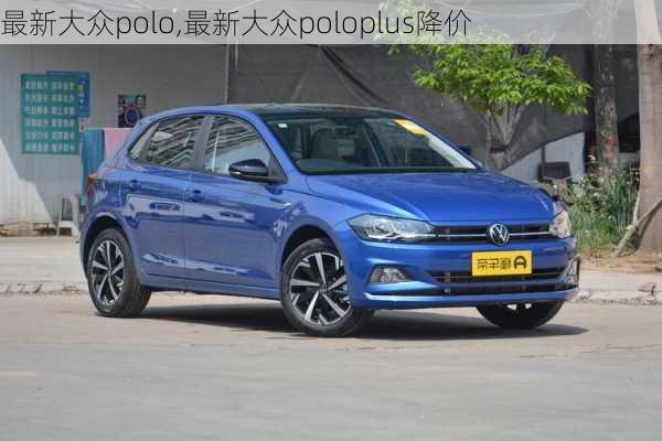 最新大众polo,最新大众poloplus降价