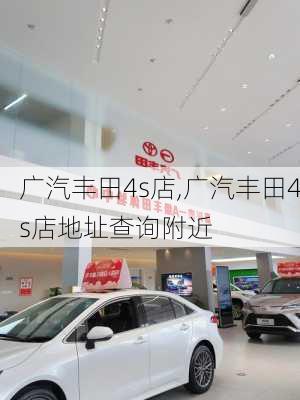 广汽丰田4s店,广汽丰田4s店地址查询附近