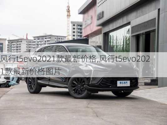 风行t5evo2021款最新价格,风行t5evo2021款最新价格图片