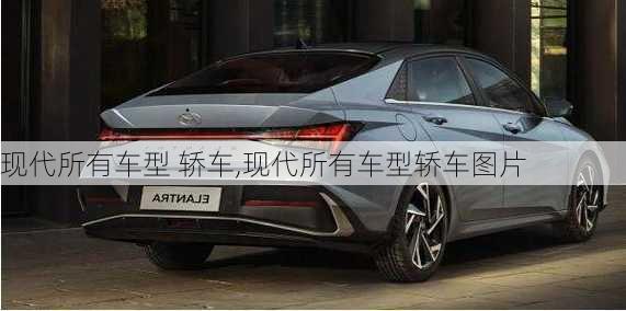 现代所有车型 轿车,现代所有车型轿车图片